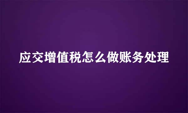 应交增值税怎么做账务处理