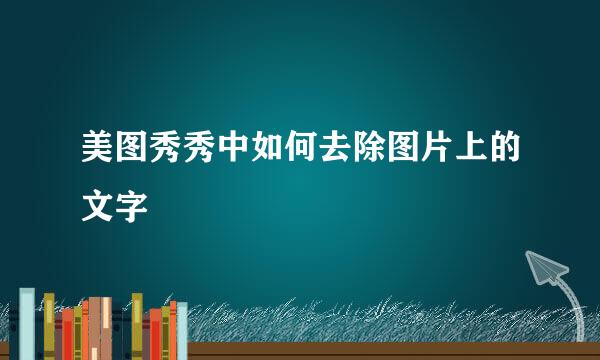 美图秀秀中如何去除图片上的文字