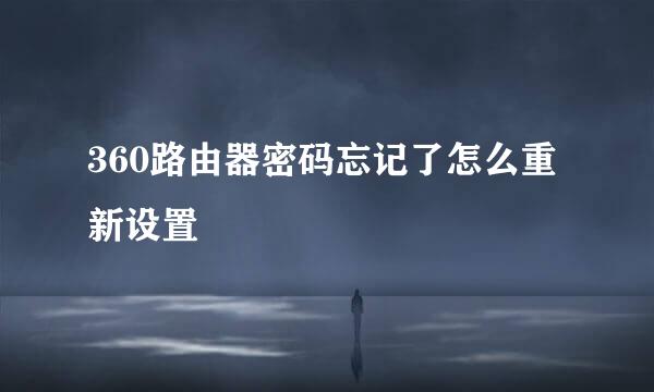 360路由器密码忘记了怎么重新设置