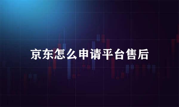 京东怎么申请平台售后