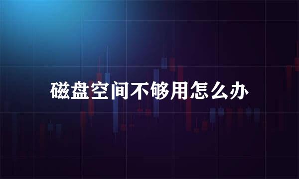 磁盘空间不够用怎么办