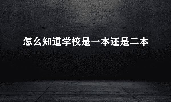 怎么知道学校是一本还是二本