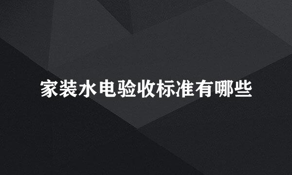 家装水电验收标准有哪些
