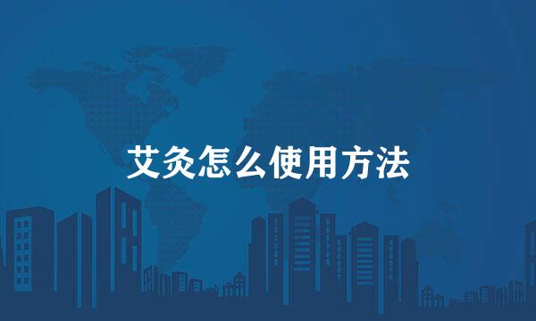 艾灸怎么使用方法