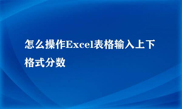 怎么操作Excel表格输入上下格式分数