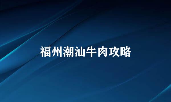 福州潮汕牛肉攻略