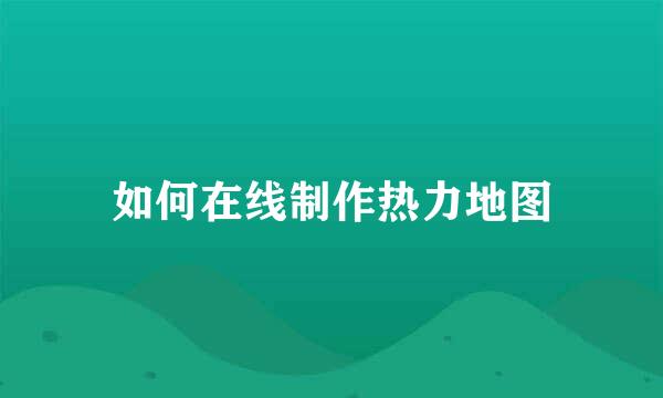 如何在线制作热力地图