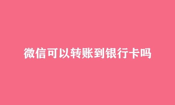微信可以转账到银行卡吗