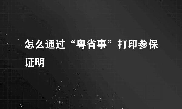 怎么通过“粤省事”打印参保证明