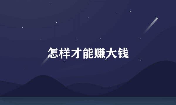 怎样才能赚大钱