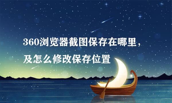 360浏览器截图保存在哪里，及怎么修改保存位置