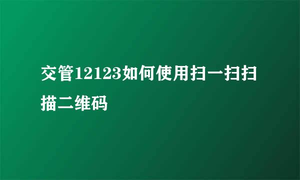 交管12123如何使用扫一扫扫描二维码