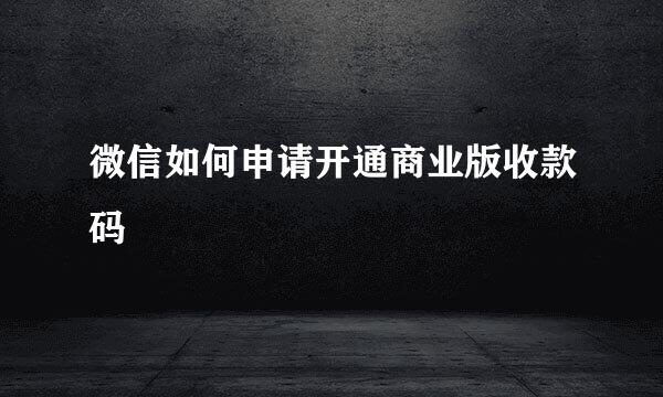 微信如何申请开通商业版收款码