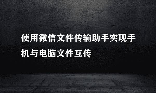 使用微信文件传输助手实现手机与电脑文件互传