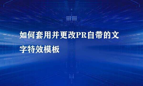 如何套用并更改PR自带的文字特效模板