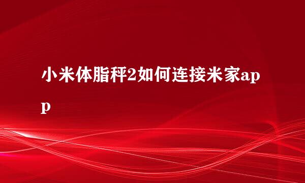 小米体脂秤2如何连接米家app