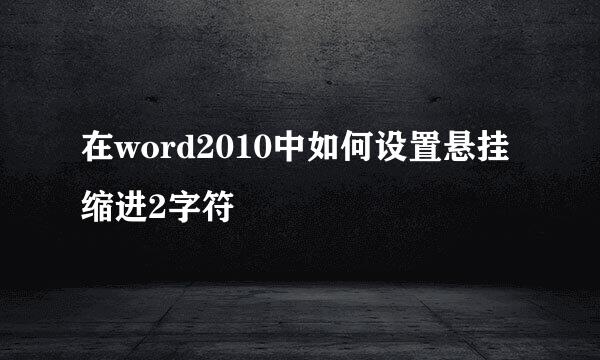 在word2010中如何设置悬挂缩进2字符