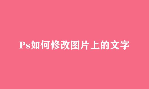 Ps如何修改图片上的文字