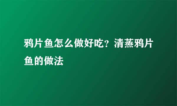 鸦片鱼怎么做好吃？清蒸鸦片鱼的做法