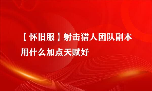 【怀旧服】射击猎人团队副本用什么加点天赋好