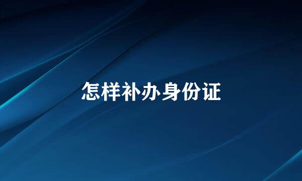 怎样补办身份证