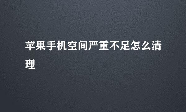 苹果手机空间严重不足怎么清理