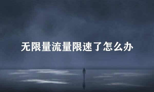 无限量流量限速了怎么办