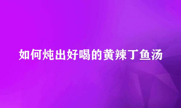 如何炖出好喝的黄辣丁鱼汤