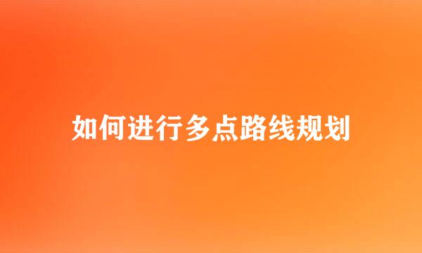 如何进行多点路线规划