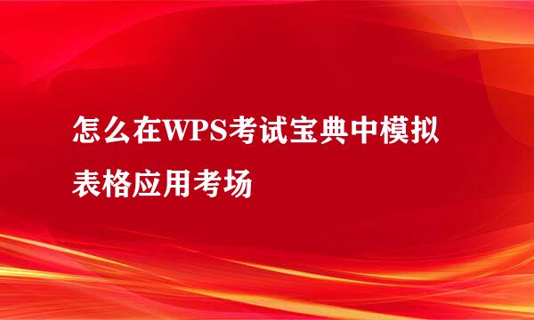 怎么在WPS考试宝典中模拟表格应用考场