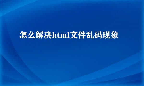 怎么解决html文件乱码现象