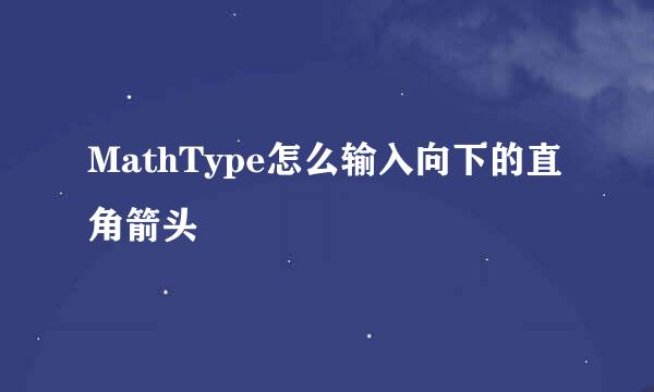 MathType怎么输入向下的直角箭头