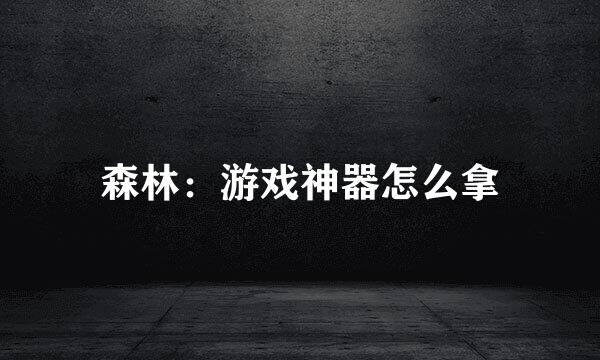 森林：游戏神器怎么拿