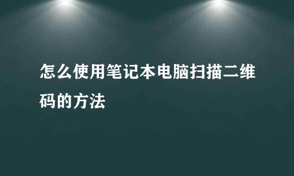 怎么使用笔记本电脑扫描二维码的方法