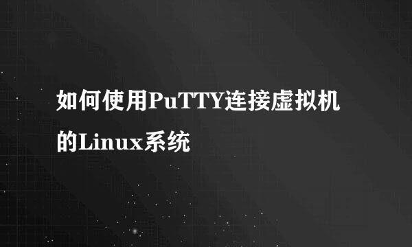 如何使用PuTTY连接虚拟机的Linux系统