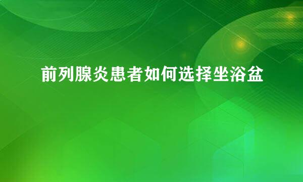 前列腺炎患者如何选择坐浴盆