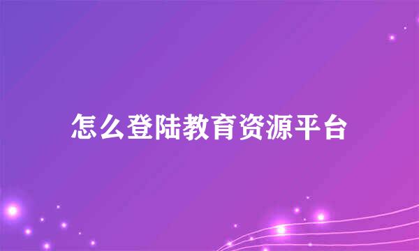 怎么登陆教育资源平台