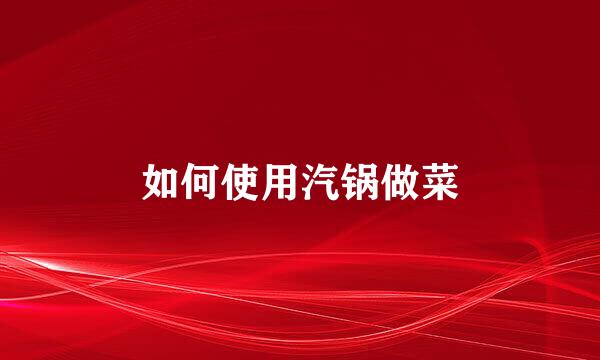 如何使用汽锅做菜