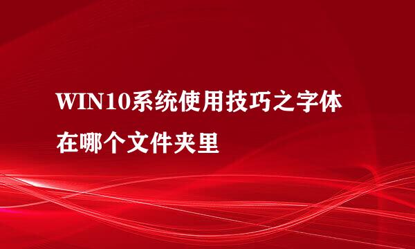 WIN10系统使用技巧之字体在哪个文件夹里