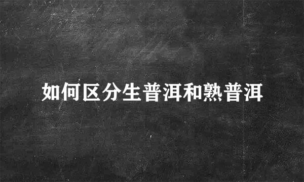 如何区分生普洱和熟普洱