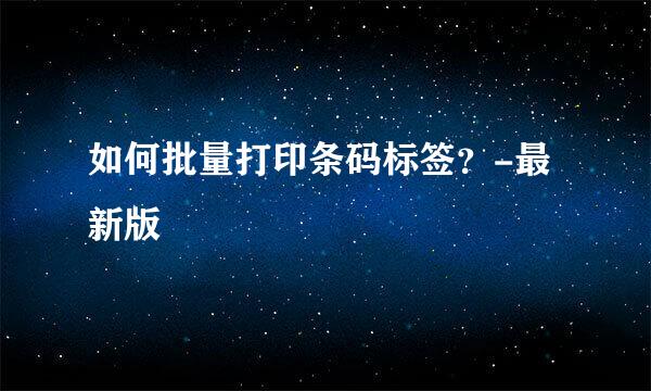如何批量打印条码标签？-最新版