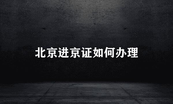 北京进京证如何办理