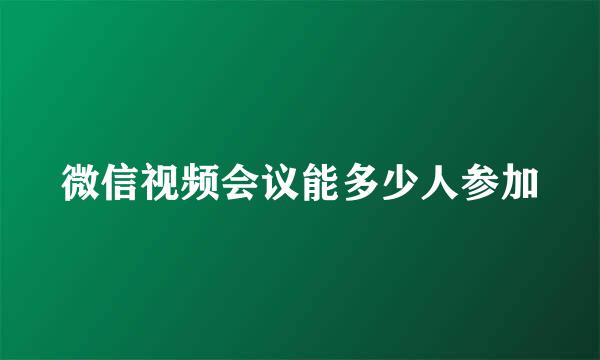 微信视频会议能多少人参加