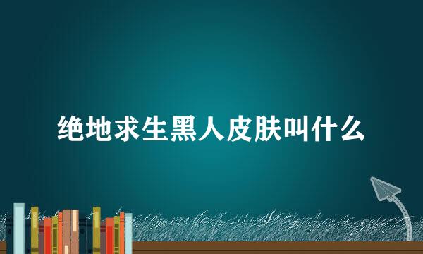绝地求生黑人皮肤叫什么
