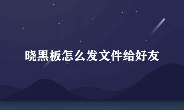 晓黑板怎么发文件给好友