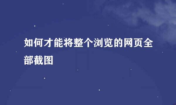 如何才能将整个浏览的网页全部截图