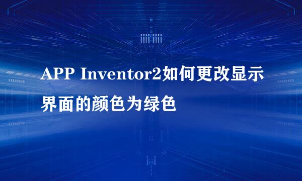 APP Inventor2如何更改显示界面的颜色为绿色