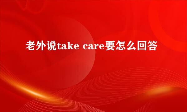 老外说take care要怎么回答