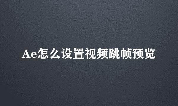 Ae怎么设置视频跳帧预览