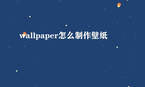 wallpaper怎么制作壁纸